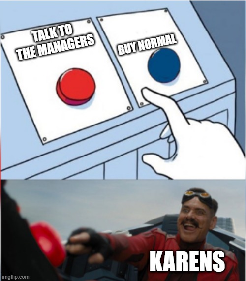 Robotnik Pressing Red Button | BUY NORMAL; TALK TO THE MANAGERS; KARENS | image tagged in robotnik pressing red button | made w/ Imgflip meme maker