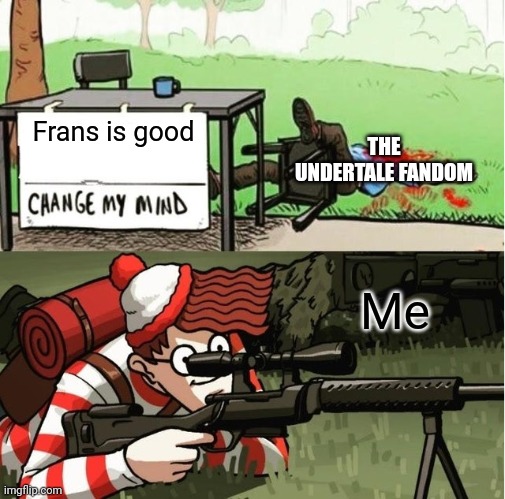 WALDO SHOOTS THE CHANGE MY MIND GUY | THE UNDERTALE FANDOM; Frans is good; Me | image tagged in waldo shoots the change my mind guy | made w/ Imgflip meme maker