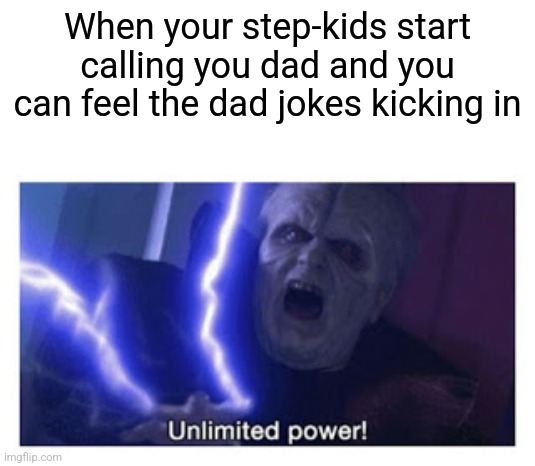 Just a good feeling as a dad | When your step-kids start calling you dad and you can feel the dad jokes kicking in | image tagged in unlimited power,too weak unlimited power | made w/ Imgflip meme maker
