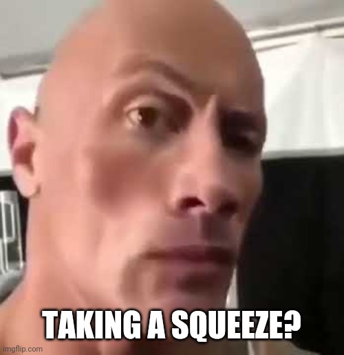 The Rock Eyebrows | TAKING A SQUEEZE? | image tagged in the rock eyebrows | made w/ Imgflip meme maker