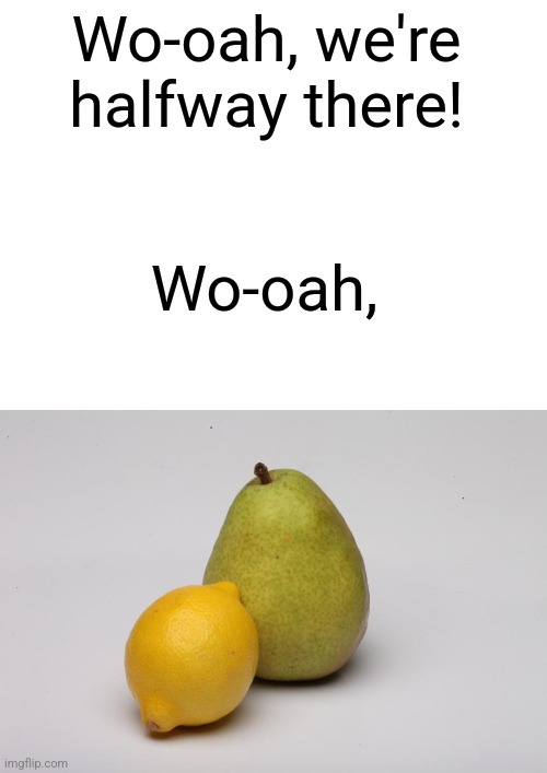 Just a dad joke | Wo-oah, we're halfway there! Wo-oah, | image tagged in blank white template,dad joke | made w/ Imgflip meme maker