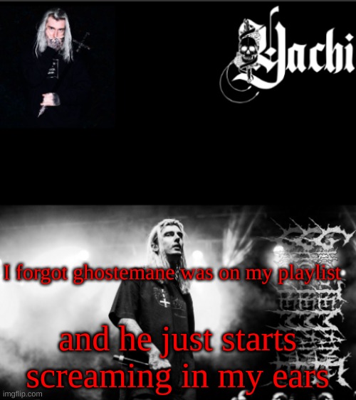 Yachi's ghostemane temp | I forgot ghostemane was on my playlist; and he just starts screaming in my ears | image tagged in yachi's ghostemane temp | made w/ Imgflip meme maker