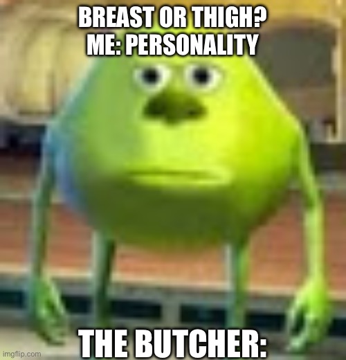 Sully Wazowski | BREAST OR THIGH?
ME: PERSONALITY; THE BUTCHER: | image tagged in sully wazowski | made w/ Imgflip meme maker