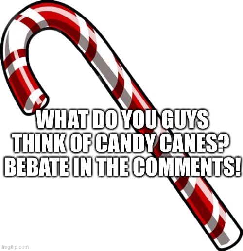 What do you guys think? | WHAT DO YOU GUYS THINK OF CANDY CANES? 
BEBATE IN THE COMMENTS! | image tagged in candy cane,barney will eat all of your delectable biscuits,debate,debates | made w/ Imgflip meme maker