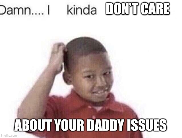 Damn I kinda don’t meme | DON’T CARE ABOUT YOUR DADDY ISSUES | image tagged in damn i kinda don t meme | made w/ Imgflip meme maker