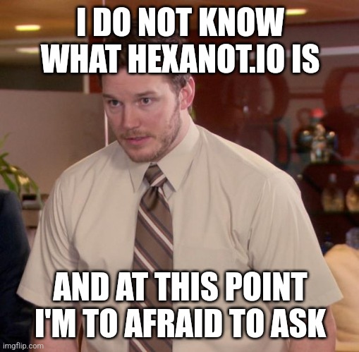 Afraid To Ask Andy Meme | I DO NOT KNOW WHAT HEXANOT.IO IS AND AT THIS POINT I'M TO AFRAID TO ASK | image tagged in memes,afraid to ask andy | made w/ Imgflip meme maker