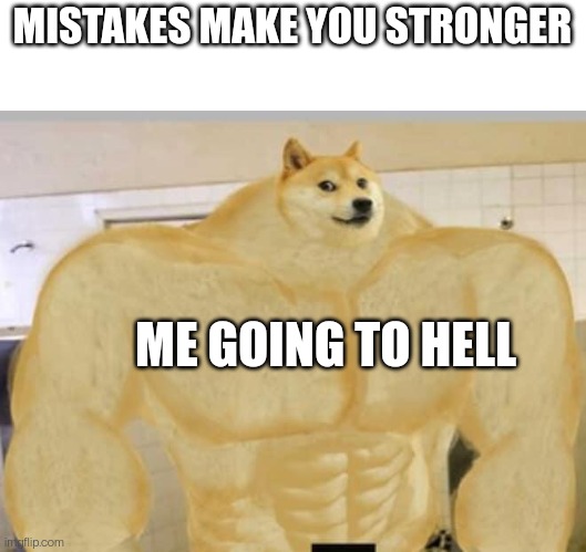 Buff Doge | MISTAKES MAKE YOU STRONGER; ME GOING TO HELL | image tagged in buff doge | made w/ Imgflip meme maker