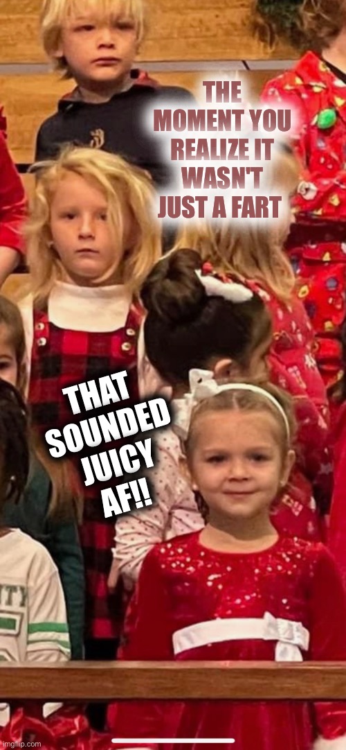 That moment... | THE MOMENT YOU REALIZE IT WASN'T JUST A FART; THAT SOUNDED JUICY AF!! | image tagged in funny meme,farts,sharts | made w/ Imgflip meme maker