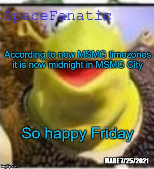 I want to make it August 15, 2001 for some reason | According to new MSMG timezones it is now midnight in MSMG City; So happy Friday | image tagged in spacefanatic announcement temp | made w/ Imgflip meme maker