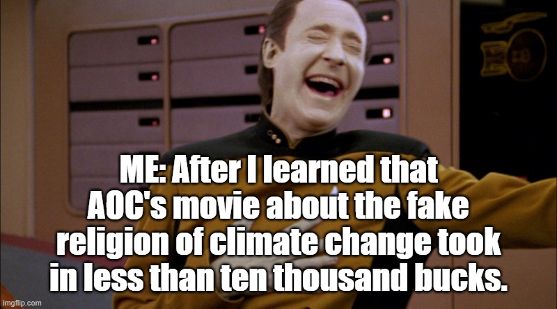 ME: After I learned that AOC's movie about the fake religion of climate change took in less than ten thousand bucks. | made w/ Imgflip meme maker