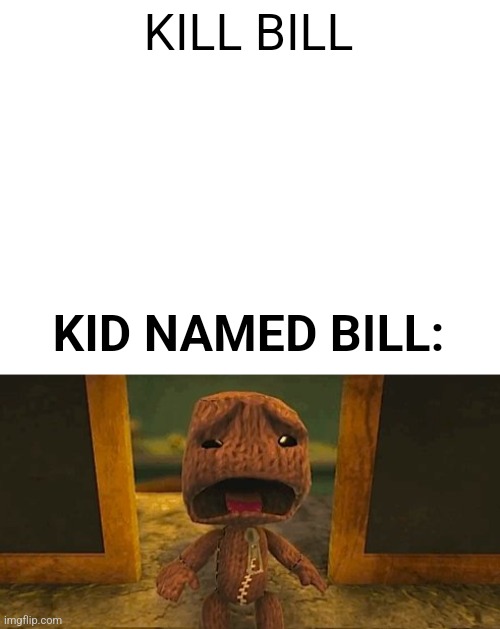 Protect bill!! | KILL BILL; KID NAMED BILL: | image tagged in blank white template,kill bill | made w/ Imgflip meme maker