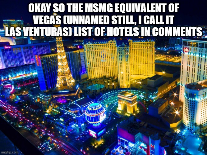 Las Vegas | OKAY SO THE MSMG EQUIVALENT OF VEGAS (UNNAMED STILL, I CALL IT LAS VENTURAS) LIST OF HOTELS IN COMMENTS | image tagged in las vegas | made w/ Imgflip meme maker