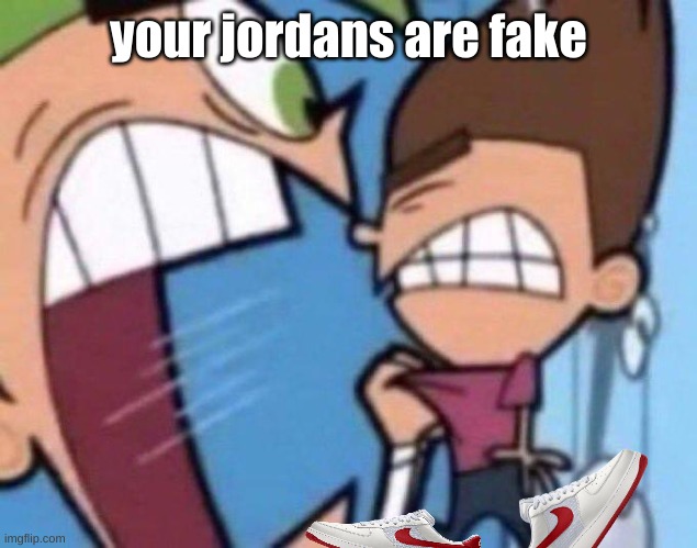 Cosmo yelling at timmy | your jordans are fake | image tagged in cosmo yelling at timmy | made w/ Imgflip meme maker