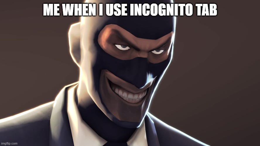 yes | ME WHEN I USE INCOGNITO TAB | image tagged in tf2 spy face | made w/ Imgflip meme maker