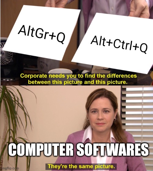 They're same Picture (AltGr+Q VS Alt+Ctrl+Q) | AltGr+Q; Alt+Ctrl+Q; COMPUTER SOFTWARES | image tagged in memes,they're the same picture | made w/ Imgflip meme maker