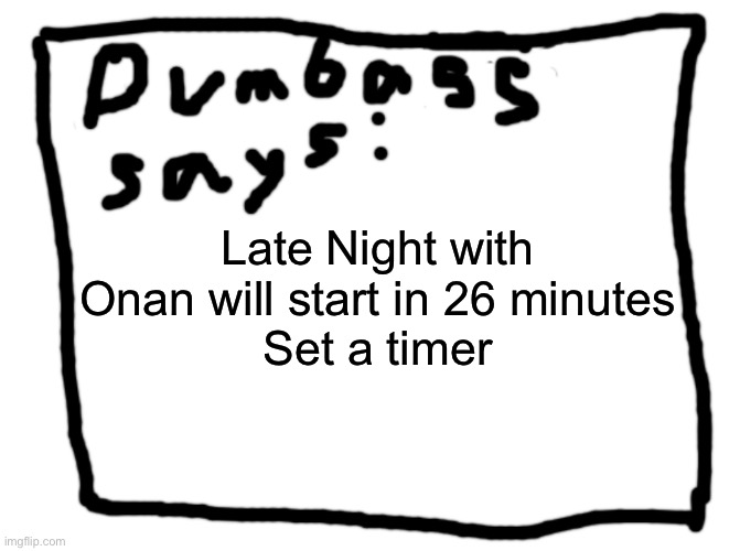 idk | Late Night with Onan will start in 26 minutes
Set a timer | image tagged in idk | made w/ Imgflip meme maker