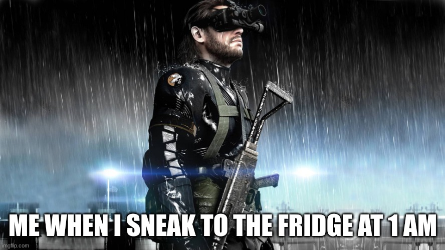 mgsv | ME WHEN I SNEAK TO THE FRIDGE AT 1 AM | image tagged in mgsv | made w/ Imgflip meme maker