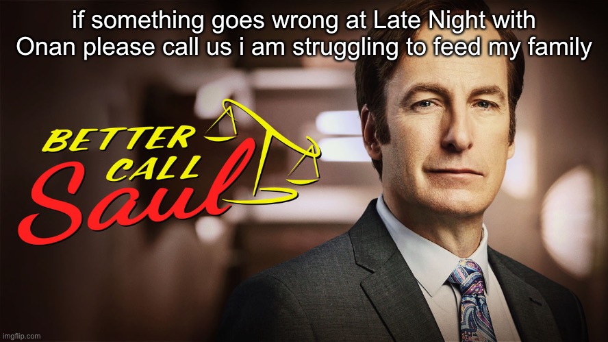 better call saul | if something goes wrong at Late Night with Onan please call us i am struggling to feed my family | image tagged in better call saul | made w/ Imgflip meme maker