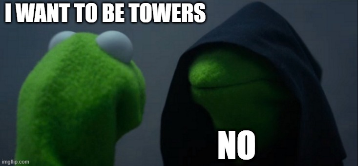 I left | I WANT TO BE TOWERS; NO | image tagged in memes,evil kermit | made w/ Imgflip meme maker