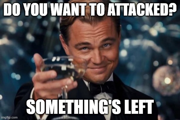 Leaving towers | DO YOU WANT TO ATTACKED? SOMETHING'S LEFT | image tagged in memes,leonardo dicaprio cheers | made w/ Imgflip meme maker