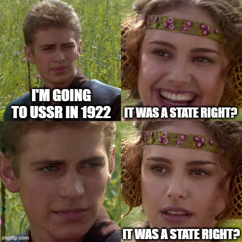 Meanwhile... the USSR in 1922 to 1991 | I'M GOING TO USSR IN 1922; IT WAS A STATE RIGHT? IT WAS A STATE RIGHT? | image tagged in anakin padme 4 panel,memes | made w/ Imgflip meme maker