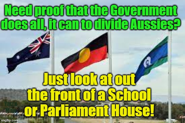 Government dividing Australians by race | Need proof that the Government does all, it can to divide Aussies? Just look at out the front of a School or Parliament House! Yarra Man | image tagged in racism,labor,liberal,conservative,aboriginals,torres straight islanders | made w/ Imgflip meme maker