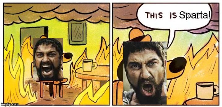 I ran out of ideas! | Sparta! | image tagged in memes,this is fine,this is sparta,300,this is sparta meme | made w/ Imgflip meme maker