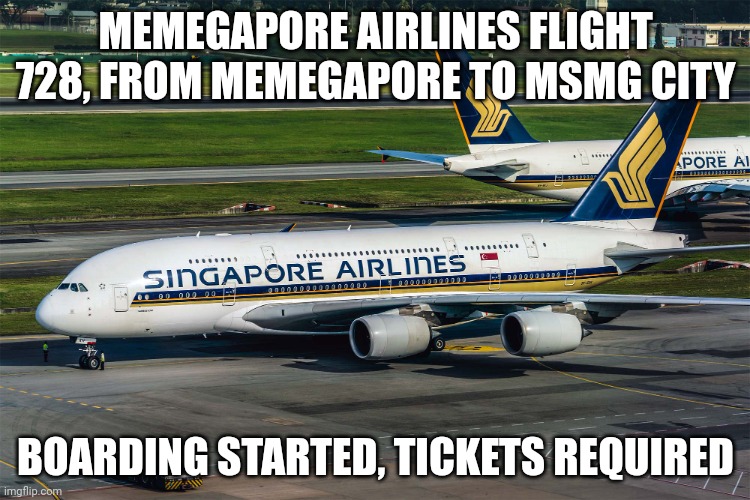 Singapore Airlines plane | MEMEGAPORE AIRLINES FLIGHT 728, FROM MEMEGAPORE TO MSMG CITY; BOARDING STARTED, TICKETS REQUIRED | image tagged in singapore airlines plane | made w/ Imgflip meme maker