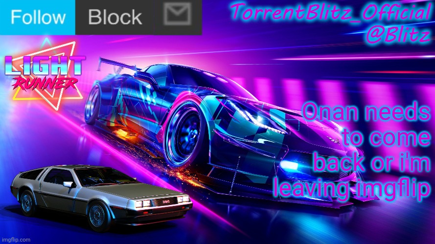 TorrentBlitz_Official Neon Car Temp Revision 1.0 | Onan needs to come back or i'm leaving imgflip | image tagged in torrentblitz_official neon car temp revision 1 0 | made w/ Imgflip meme maker