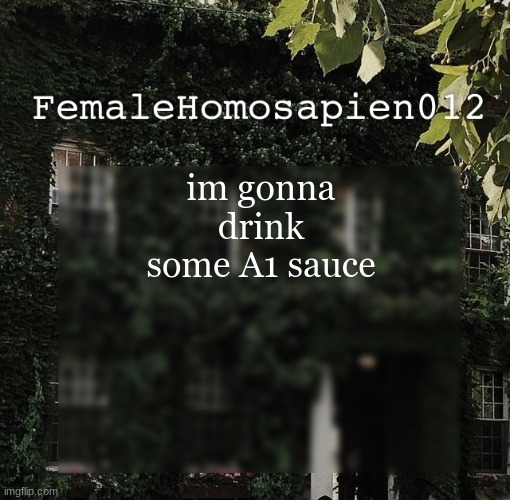 FemaleHomosapien012 | im gonna drink some A1 sauce | image tagged in femalehomosapien012 | made w/ Imgflip meme maker