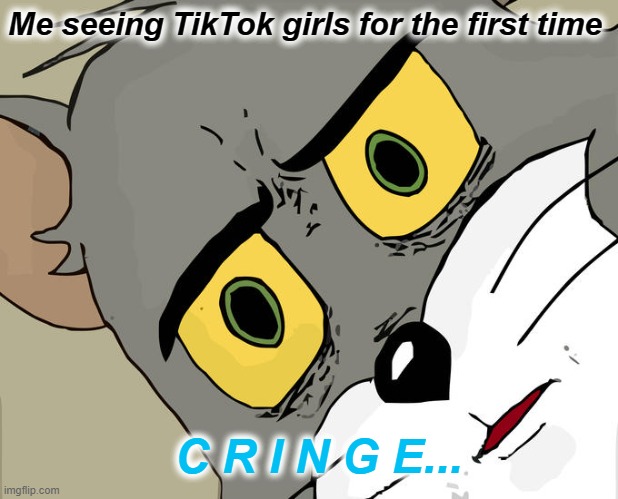 TRUE | Me seeing TikTok girls for the first time; C R I N G E... | image tagged in memes,unsettled tom | made w/ Imgflip meme maker