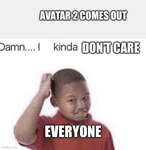 Damn I kinda don’t meme | AVATAR 2 COMES OUT; DON’T CARE; EVERYONE | image tagged in damn i kinda don t meme,cinema,movies,nobody cares | made w/ Imgflip meme maker
