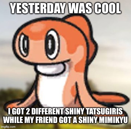 If you’re curious I got the Stretchy and Droopy forms | YESTERDAY WAS COOL; I GOT 2 DIFFERENT SHINY TATSUGIRIS WHILE MY FRIEND GOT A SHINY MIMIKYU | image tagged in tatsugiri hmm | made w/ Imgflip meme maker