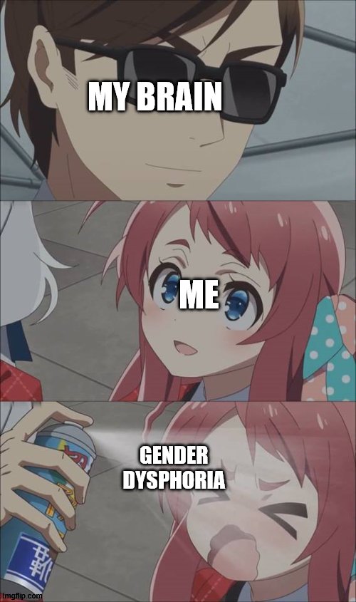 it's true tho |  MY BRAIN; ME; GENDER DYSPHORIA | image tagged in pepper spray girl anime,gender | made w/ Imgflip meme maker