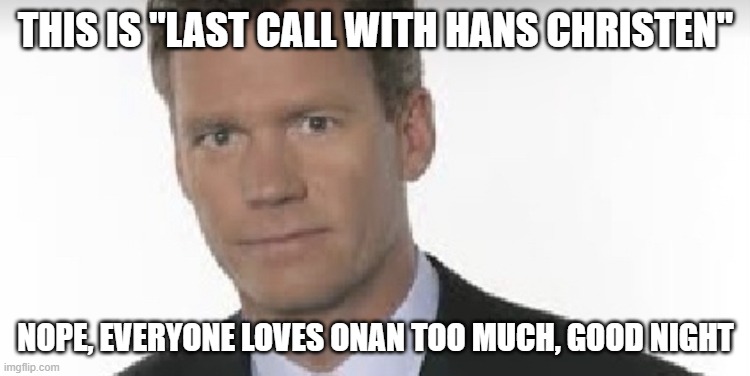 Chris Hansen | THIS IS "LAST CALL WITH HANS CHRISTEN"; NOPE, EVERYONE LOVES ONAN TOO MUCH, GOOD NIGHT | image tagged in chris hansen | made w/ Imgflip meme maker