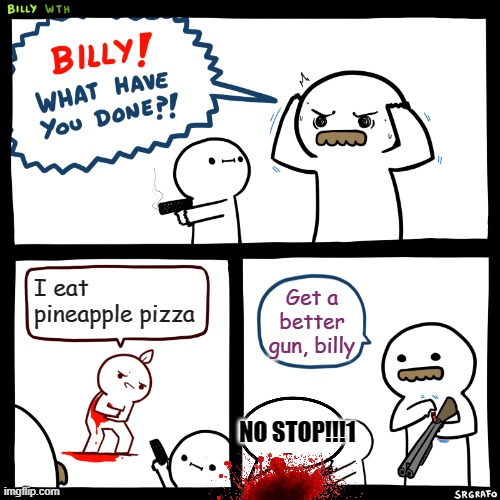 Billy | I eat pineapple pizza; Get a better gun, billy; NO STOP!!!1 | image tagged in billy what have you done | made w/ Imgflip meme maker