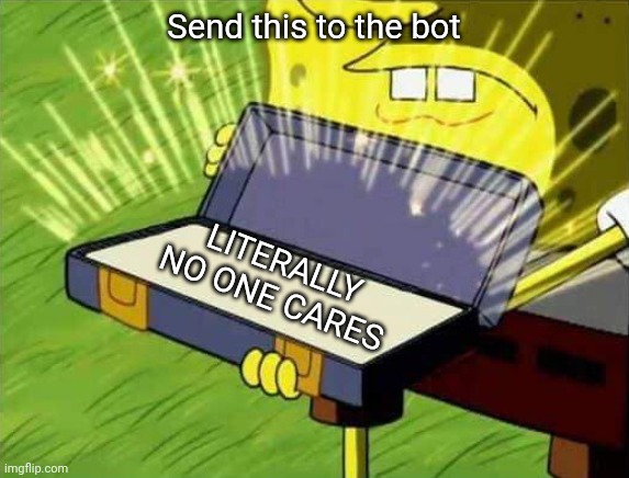Send this to the bot | Send this to the bot; LITERALLY NO ONE CARES | image tagged in spongebob box,send to the bot,memes | made w/ Imgflip meme maker