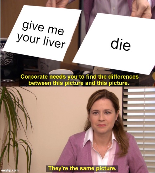 They're The Same Picture Meme | give me your liver die | image tagged in memes,they're the same picture | made w/ Imgflip meme maker