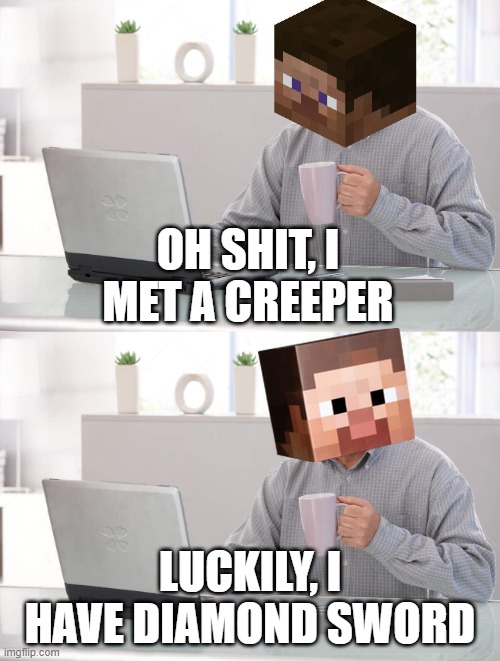 Minecraft pro player | OH SHIT, I MET A CREEPER; LUCKILY, I HAVE DIAMOND SWORD | image tagged in old man cup of coffee | made w/ Imgflip meme maker
