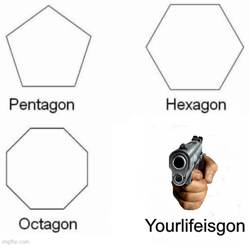 Yourlifeisgon | Yourlifeisgon | image tagged in memes,pentagon hexagon octagon | made w/ Imgflip meme maker