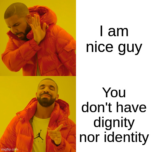 identity | I am nice guy; You don't have dignity nor identity | image tagged in memes,drake hotline bling | made w/ Imgflip meme maker