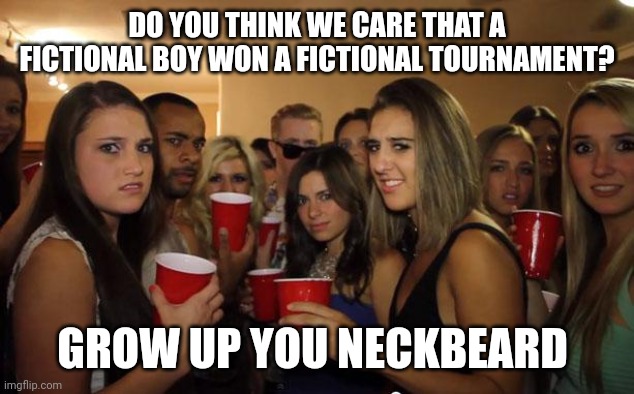 My thoughts on the Pokémon fandom | DO YOU THINK WE CARE THAT A FICTIONAL BOY WON A FICTIONAL TOURNAMENT? GROW UP YOU NECKBEARD | image tagged in awkward party,memes,pokemon | made w/ Imgflip meme maker