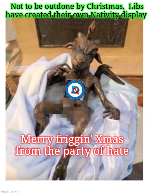 Evil Dems -  Christmas with the Devil | Not to be outdone by Christmas,  Libs have created their own Nativity display; Merry friggin' Xmas from the party of hate | image tagged in democrats,you're fired | made w/ Imgflip meme maker