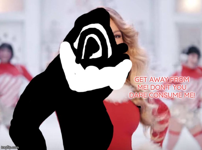 Even Mariah Carey herself isn't safe from the Chaos. | GET AWAY FROM ME! DON'T YOU DARE CONSUME ME! | image tagged in mariah carey all i want for christmas is you | made w/ Imgflip meme maker