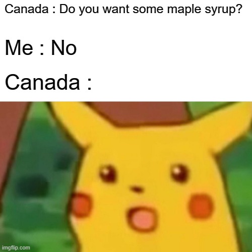 Maple syrup: I have never been rejected in Canada :( | Canada : Do you want some maple syrup? Me : No; Canada : | image tagged in memes,surprised pikachu | made w/ Imgflip meme maker