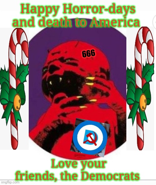Lib Christmas card | Happy Horror-days and death to America; 666; Love your friends, the Democrats | image tagged in democrats,libtards,you're fired | made w/ Imgflip meme maker