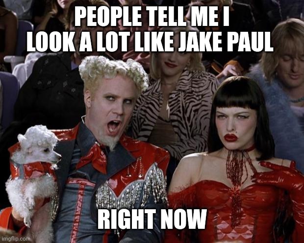 Mugatu So Hot Right Now Meme | PEOPLE TELL ME I LOOK A LOT LIKE JAKE PAUL; RIGHT NOW | image tagged in memes,mugatu so hot right now | made w/ Imgflip meme maker