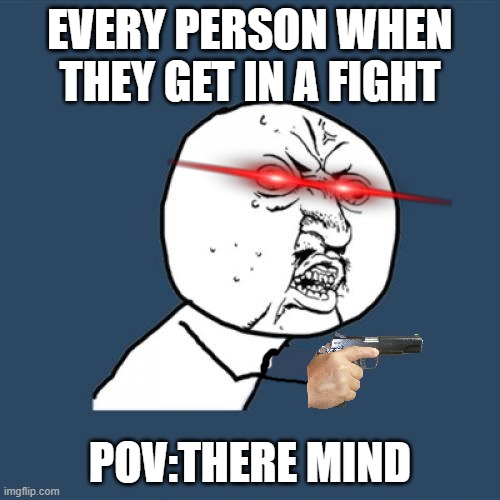 mind vs reality | EVERY PERSON WHEN THEY GET IN A FIGHT; POV:THERE MIND | image tagged in memes,y u no,fight | made w/ Imgflip meme maker