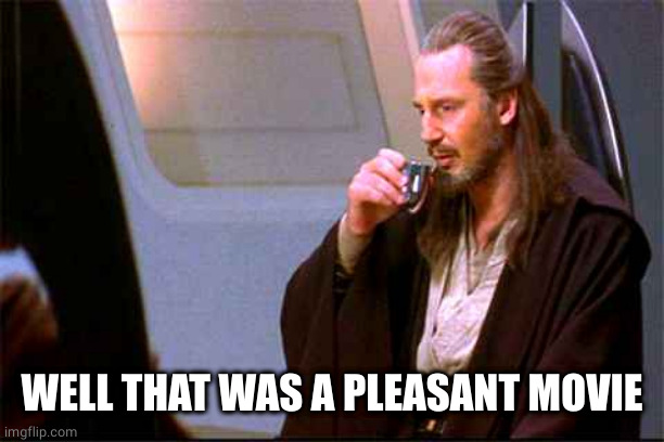 Qui-Gon Gin Drinking | WELL THAT WAS A PLEASANT MOVIE | image tagged in qui-gon gin drinking | made w/ Imgflip meme maker