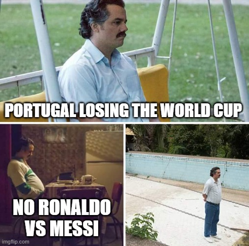 world cup meme | PORTUGAL LOSING THE WORLD CUP; NO RONALDO VS MESSI | image tagged in memes,sad pablo escobar,world cup,fifa,2022 | made w/ Imgflip meme maker